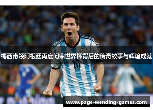 梅西带领阿根廷再度问鼎世界杯背后的传奇故事与辉煌成就