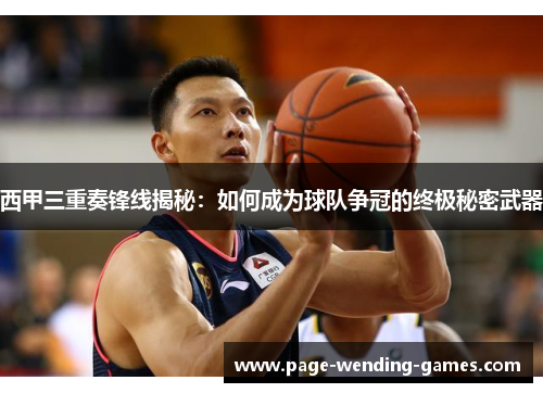 西甲三重奏锋线揭秘：如何成为球队争冠的终极秘密武器