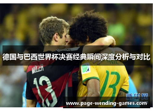 德国与巴西世界杯决赛经典瞬间深度分析与对比