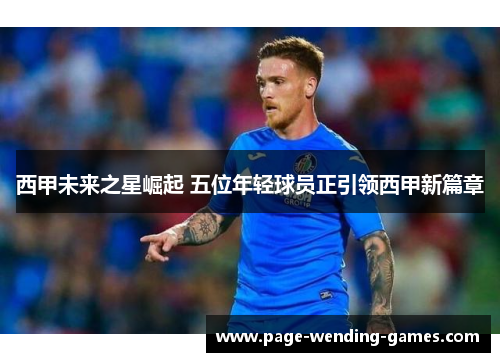 西甲未来之星崛起 五位年轻球员正引领西甲新篇章