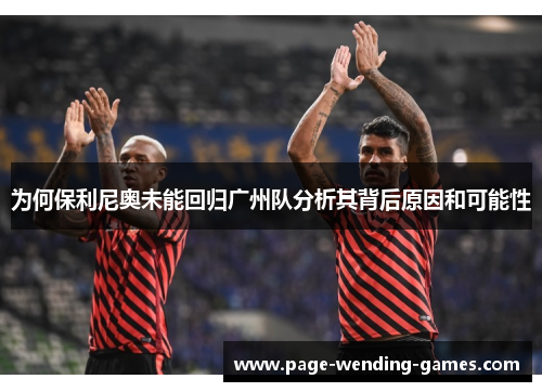 为何保利尼奥未能回归广州队分析其背后原因和可能性