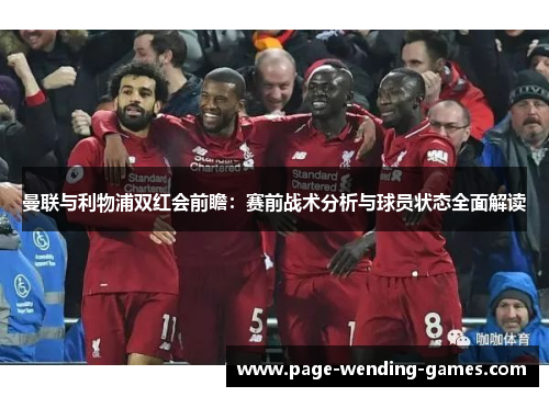 曼联与利物浦双红会前瞻：赛前战术分析与球员状态全面解读
