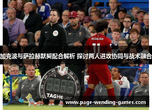 加克波与萨拉赫默契配合解析 探讨两人进攻协同与战术融合