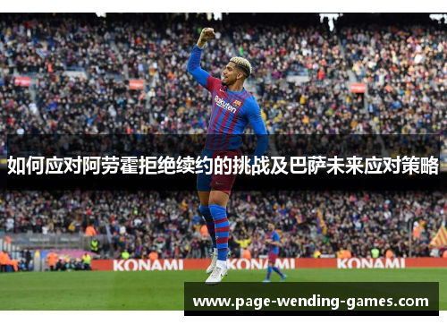如何应对阿劳霍拒绝续约的挑战及巴萨未来应对策略