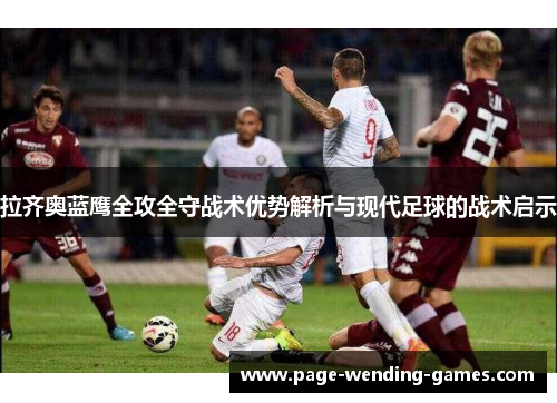 拉齐奥蓝鹰全攻全守战术优势解析与现代足球的战术启示