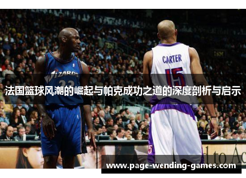 法国篮球风潮的崛起与帕克成功之道的深度剖析与启示