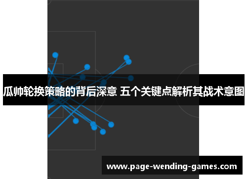 瓜帅轮换策略的背后深意 五个关键点解析其战术意图