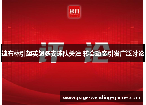 迪布林引起英超多支球队关注 转会动态引发广泛讨论