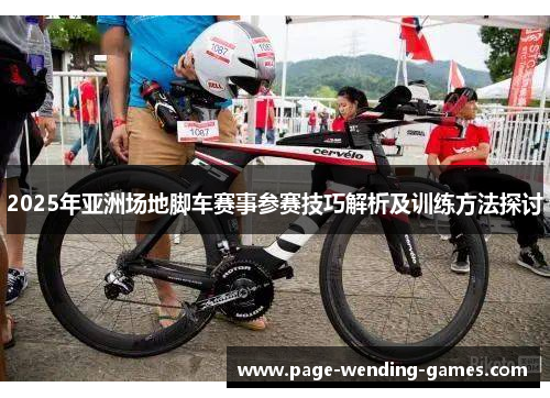 2025年亚洲场地脚车赛事参赛技巧解析及训练方法探讨