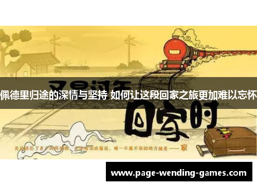 佩德里归途的深情与坚持 如何让这段回家之旅更加难以忘怀
