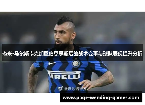 杰米·马尔斯卡克加盟伯恩茅斯后的战术变革与球队表现提升分析