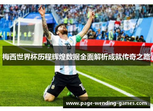 梅西世界杯历程辉煌数据全面解析成就传奇之路