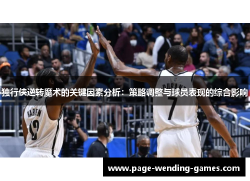 独行侠逆转魔术的关键因素分析：策略调整与球员表现的综合影响