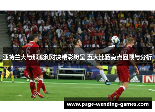 亚特兰大与那波利对决精彩纷呈 五大比赛亮点回顾与分析