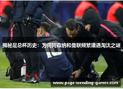 揭秘足总杯历史：为何阿森纳和曼联频繁遭遇淘汰之谜