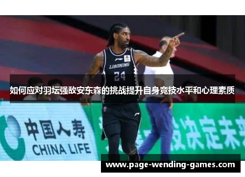 如何应对羽坛强敌安东森的挑战提升自身竞技水平和心理素质