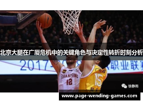 北京大腿在广厦危机中的关键角色与决定性转折时刻分析