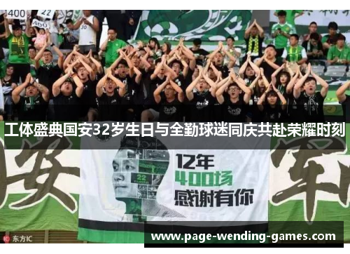 工体盛典国安32岁生日与全勤球迷同庆共赴荣耀时刻