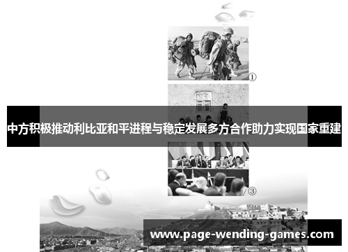 中方积极推动利比亚和平进程与稳定发展多方合作助力实现国家重建