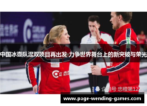 中国冰壶队混双项目再出发 力争世界舞台上的新突破与荣光