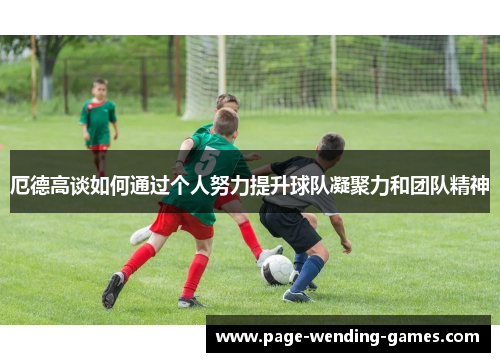 厄德高谈如何通过个人努力提升球队凝聚力和团队精神