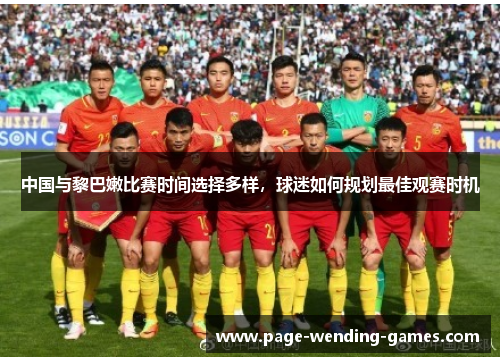 中国与黎巴嫩比赛时间选择多样，球迷如何规划最佳观赛时机