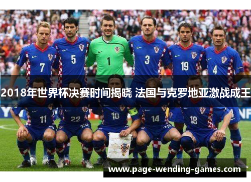 2018年世界杯决赛时间揭晓 法国与克罗地亚激战成王