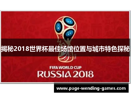 揭秘2018世界杯最佳场馆位置与城市特色探秘