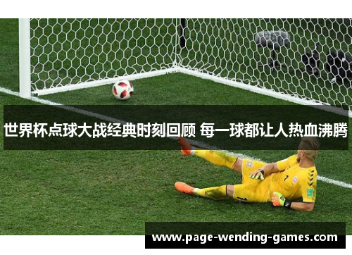世界杯点球大战经典时刻回顾 每一球都让人热血沸腾