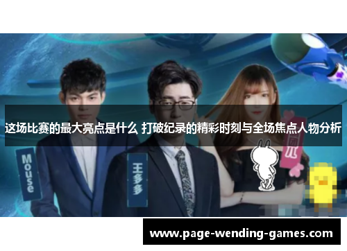 这场比赛的最大亮点是什么 打破纪录的精彩时刻与全场焦点人物分析