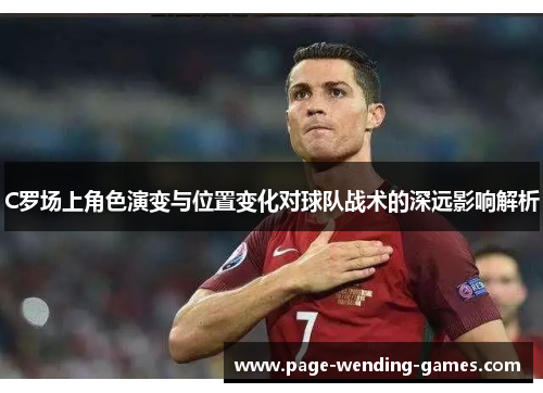 C罗场上角色演变与位置变化对球队战术的深远影响解析