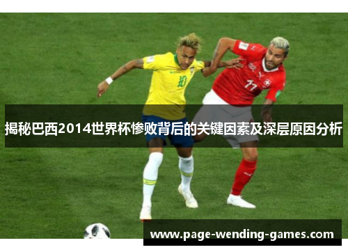 揭秘巴西2014世界杯惨败背后的关键因素及深层原因分析