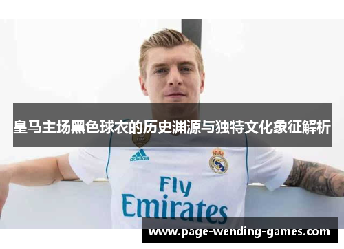 皇马主场黑色球衣的历史渊源与独特文化象征解析