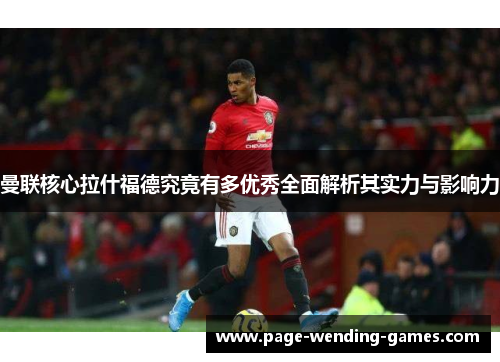 曼联核心拉什福德究竟有多优秀全面解析其实力与影响力