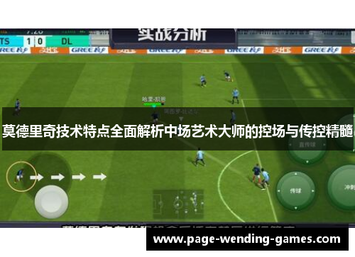 莫德里奇技术特点全面解析中场艺术大师的控场与传控精髓