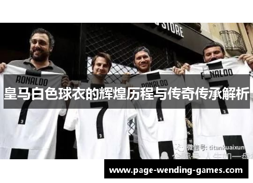 皇马白色球衣的辉煌历程与传奇传承解析