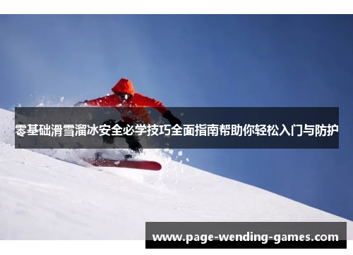 零基础滑雪溜冰安全必学技巧全面指南帮助你轻松入门与防护