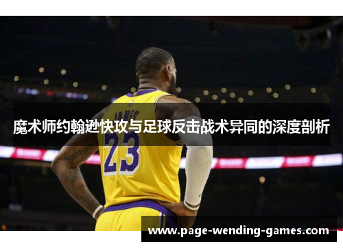 魔术师约翰逊快攻与足球反击战术异同的深度剖析