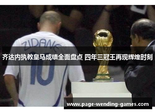 齐达内执教皇马成绩全面盘点 四年三冠王再现辉煌时刻