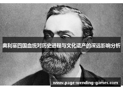 奥利塞四国血统对历史进程与文化遗产的深远影响分析