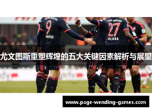 尤文图斯重塑辉煌的五大关键因素解析与展望