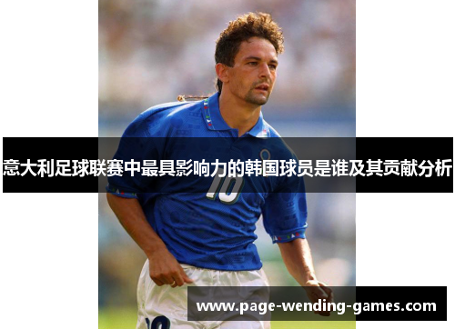 意大利足球联赛中最具影响力的韩国球员是谁及其贡献分析 意大利足球联赛中最具影响力的韩国球员是谁及其贡献分析