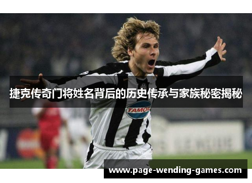 捷克传奇门将姓名背后的历史传承与家族秘密揭秘 捷克传奇门将姓名背后的历史传承与家族秘密揭秘