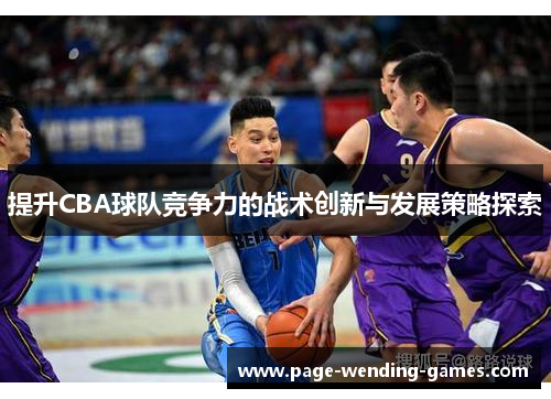 提升CBA球队竞争力的战术创新与发展策略探索