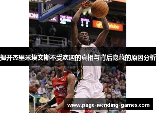 揭开杰里米埃文斯不受欢迎的真相与背后隐藏的原因分析 揭开杰里米埃文斯不受欢迎的真相与背后隐藏的原因分析