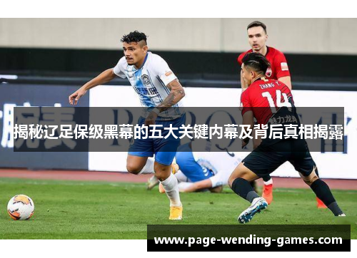 揭秘辽足保级黑幕的五大关键内幕及背后真相揭露 揭秘辽足保级黑幕的五大关键内幕及背后真相揭露