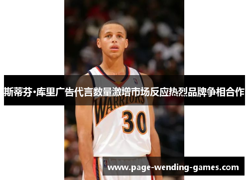 斯蒂芬·库里广告代言数量激增市场反应热烈品牌争相合作 斯蒂芬·库里广告代言数量激增市场反应热烈品牌争相合作