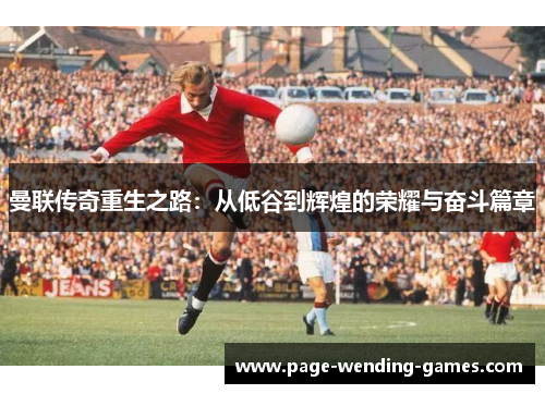 曼联传奇重生之路:从低谷到辉煌的荣耀与奋斗篇章 曼联传奇重生之路:从低谷到辉煌的荣耀与奋斗篇章