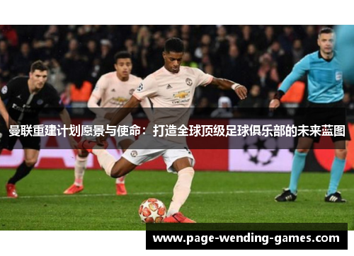 曼联重建计划愿景与使命:打造全球顶级足球俱乐部的未来蓝图 曼联重建计划愿景与使命:打造全球顶级足球俱乐部的未来蓝图