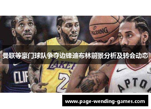 曼联等豪门球队争夺边锋迪布林前景分析及转会动态 曼联等豪门球队争夺边锋迪布林前景分析及转会动态